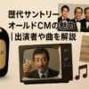 歴代サントリーオールドCMの魅力｜出演者や曲を解説